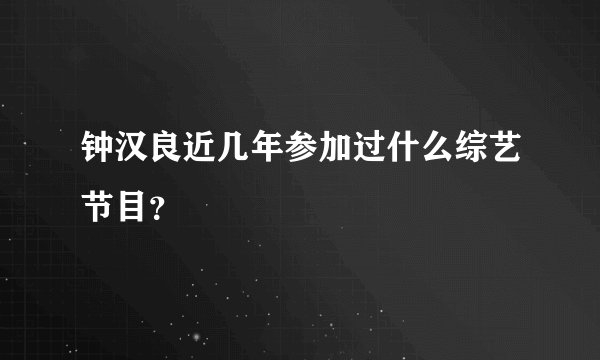 钟汉良近几年参加过什么综艺节目？