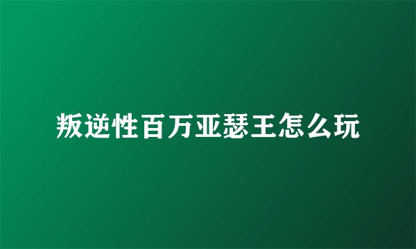叛逆性百万亚瑟王怎么玩