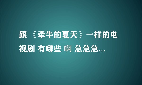 跟 《牵牛的夏天》一样的电视剧 有哪些 啊 急急急！！！！！！！！！