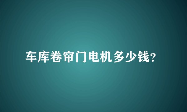 车库卷帘门电机多少钱？