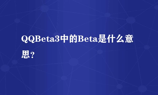 QQBeta3中的Beta是什么意思？
