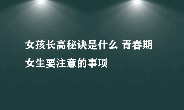女孩长高秘诀是什么 青春期女生要注意的事项