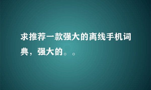 求推荐一款强大的离线手机词典，强大的。。