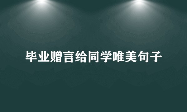 毕业赠言给同学唯美句子