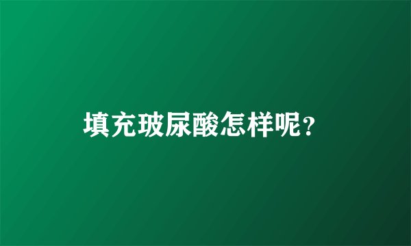 填充玻尿酸怎样呢？