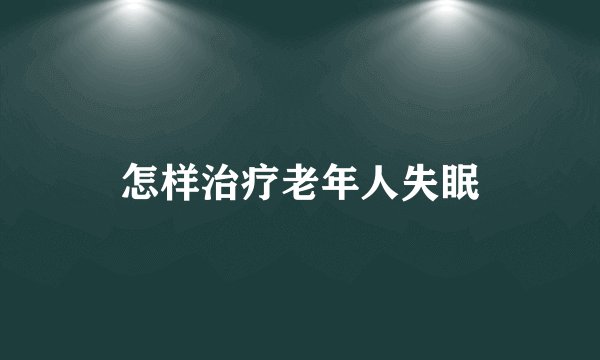 怎样治疗老年人失眠