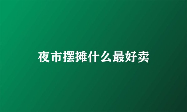夜市摆摊什么最好卖