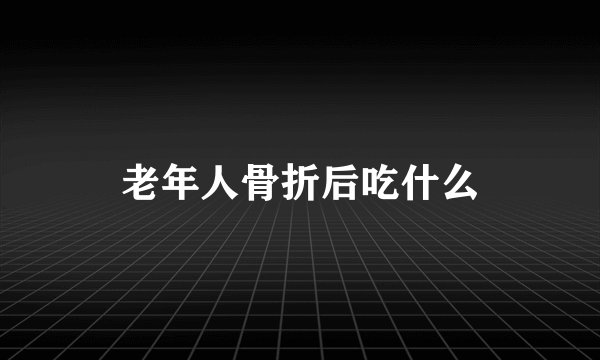 老年人骨折后吃什么