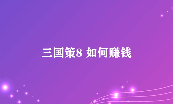 三国策8 如何赚钱