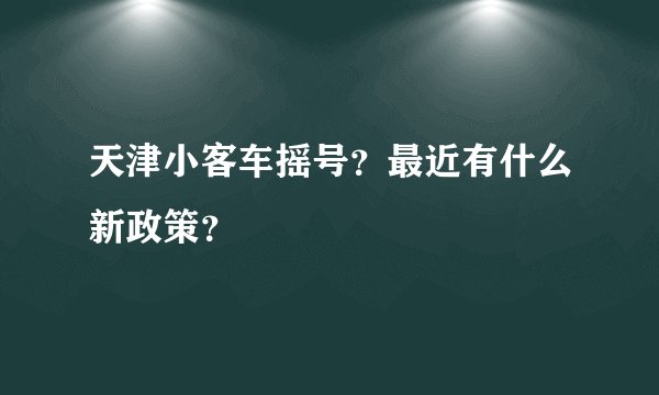 天津小客车摇号？最近有什么新政策？