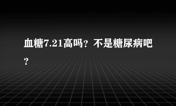血糖7.21高吗？不是糖尿病吧？