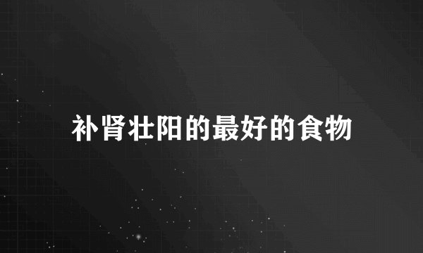 补肾壮阳的最好的食物