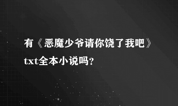 有《恶魔少爷请你饶了我吧》txt全本小说吗？