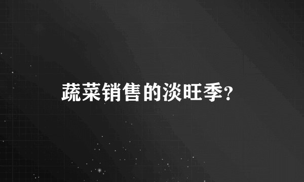 蔬菜销售的淡旺季？