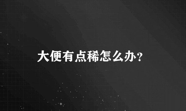 大便有点稀怎么办？