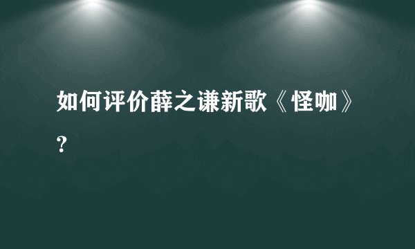 如何评价薛之谦新歌《怪咖》？
