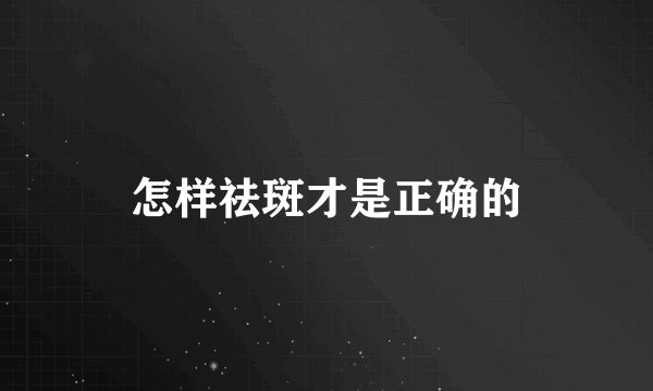 怎样祛斑才是正确的