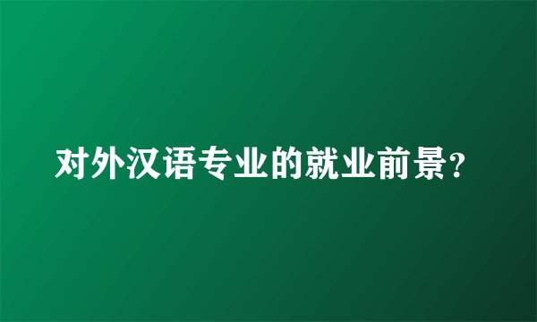 对外汉语专业的就业前景？
