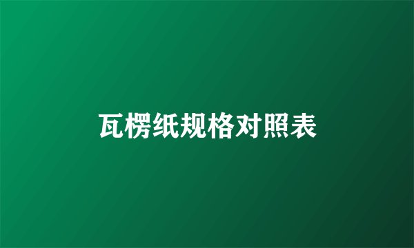 瓦楞纸规格对照表