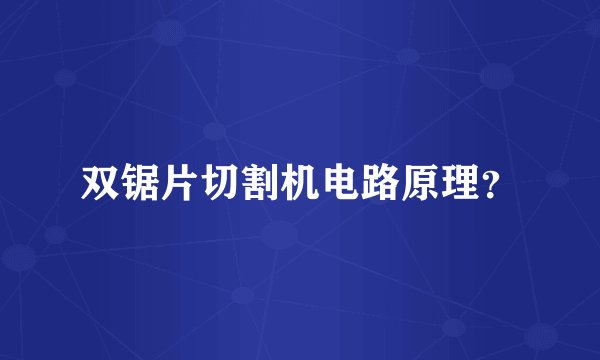 双锯片切割机电路原理？