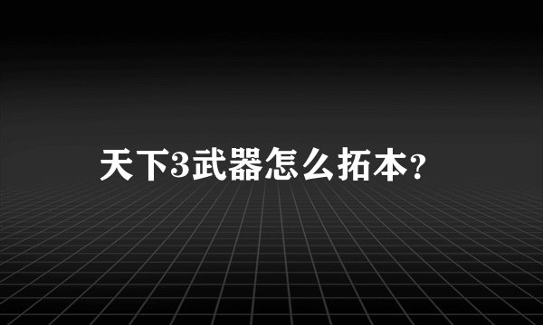 天下3武器怎么拓本？