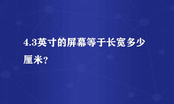 4.3英寸的屏幕等于长宽多少厘米？