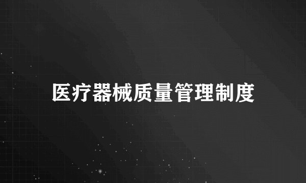 医疗器械质量管理制度