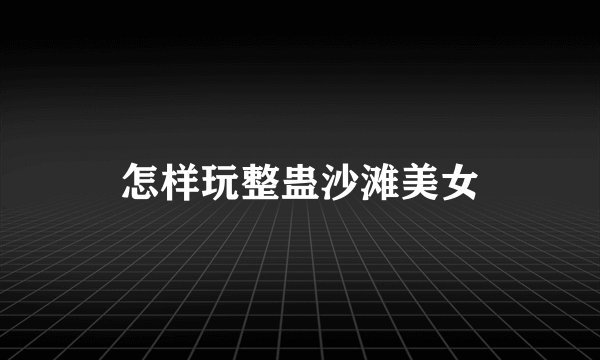 怎样玩整蛊沙滩美女