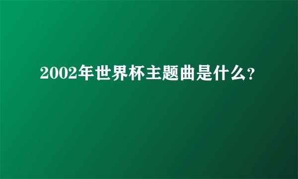 2002年世界杯主题曲是什么？