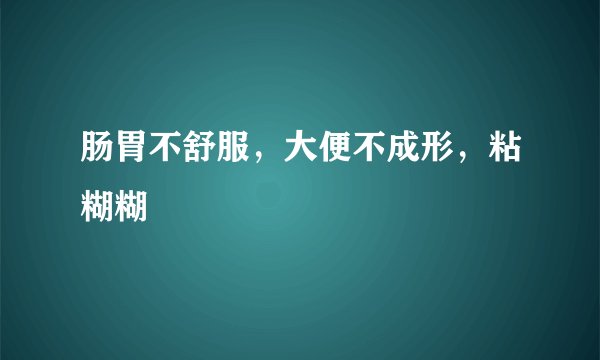 肠胃不舒服，大便不成形，粘糊糊