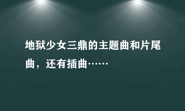 地狱少女三鼎的主题曲和片尾曲，还有插曲……