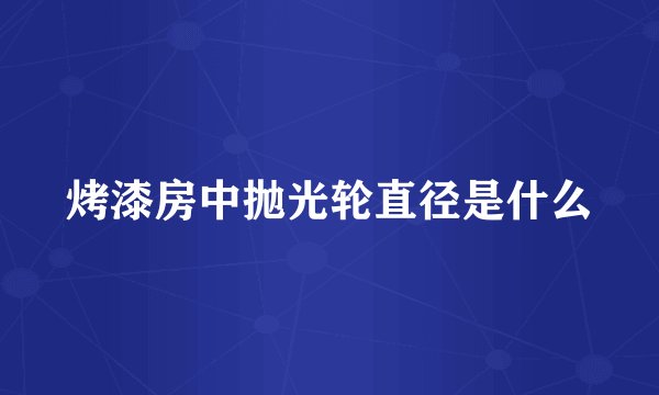 烤漆房中抛光轮直径是什么