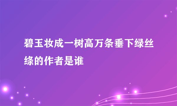 碧玉妆成一树高万条垂下绿丝绦的作者是谁
