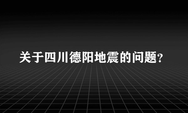 关于四川德阳地震的问题？