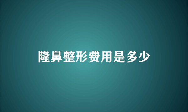 隆鼻整形费用是多少