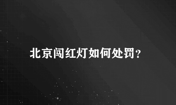 北京闯红灯如何处罚？
