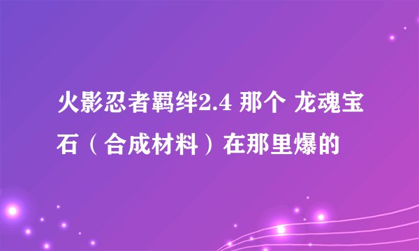 火影忍者羁绊2.4 那个 龙魂宝石（合成材料）在那里爆的