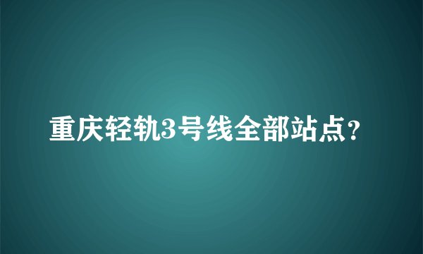 重庆轻轨3号线全部站点？