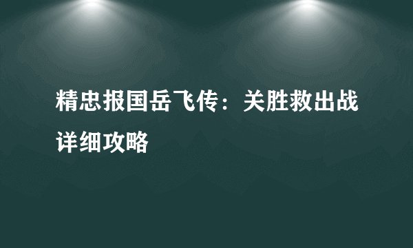 精忠报国岳飞传：关胜救出战详细攻略