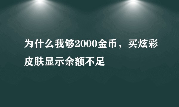 为什么我够2000金币,买炫彩皮肤显示余额不足