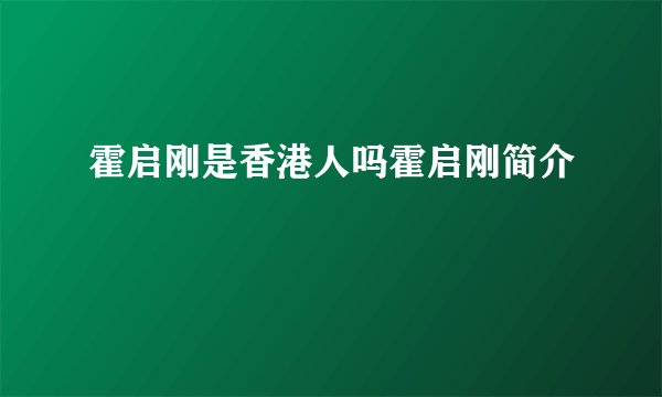 霍启刚是香港人吗霍启刚简介