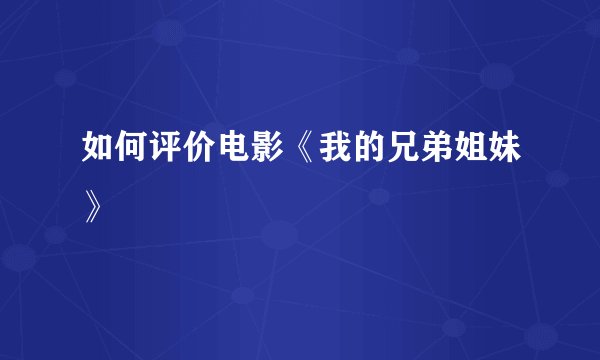 如何评价电影《我的兄弟姐妹》