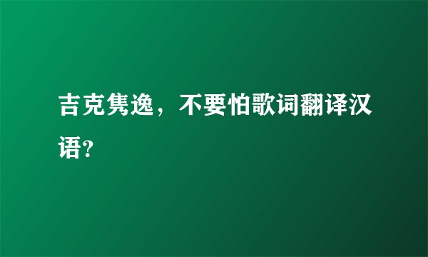 吉克隽逸，不要怕歌词翻译汉语？