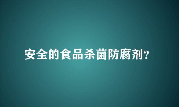安全的食品杀菌防腐剂?
