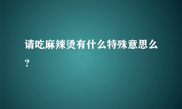 请吃麻辣烫有什么特殊意思么？