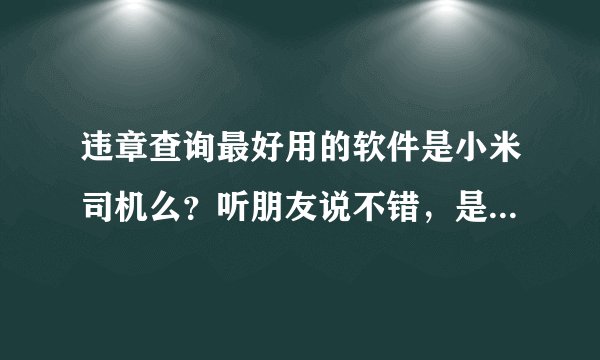违章查询最好用的软件是小米司机么？听朋友说不错，是不是啊？