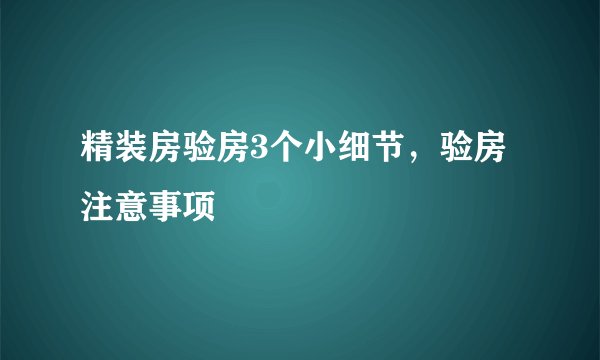 精装房验房3个小细节，验房注意事项