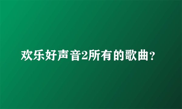 欢乐好声音2所有的歌曲？