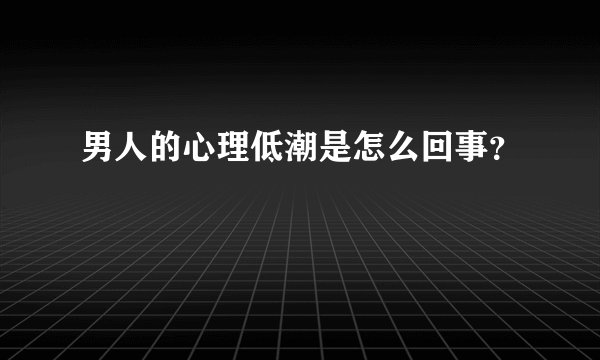 男人的心理低潮是怎么回事？