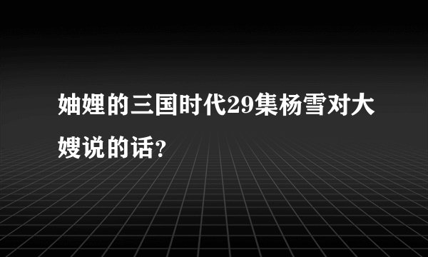 妯娌的三国时代29集杨雪对大嫂说的话？